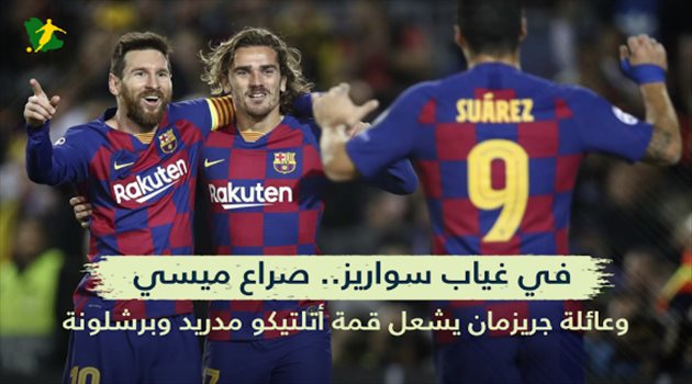 في غياب سواريز.. صراع ميسي وعائلة جريزمان يشعل قمة أتلتيكو مدريد وبرشلونة
