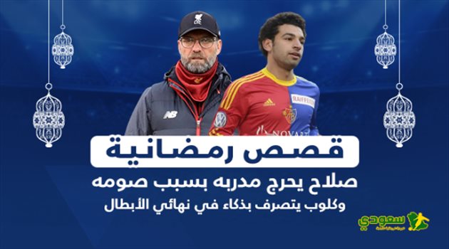 قصص رمضانية| صلاح يحرج مدربه بسبب صومه.. وكلوب يتصرف بذكاء في نهائي أبطال أوروبا
