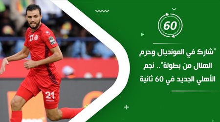 شارك في المونديال وحرم الهلال من بطولة.. نجم الأهلي الجديد في 60 ثانية