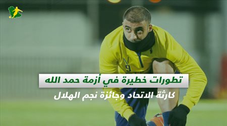 صحف السعودية| تطورات خطيرة في أزمة حمد الله.. كارثة الاتحاد وجائزة نجم الهلال