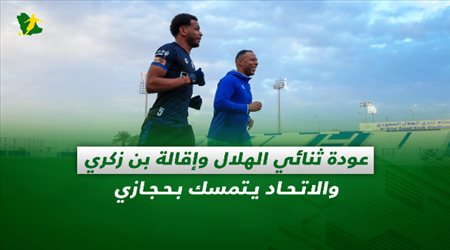 صحف السعودية| عودة ثنائي الهلال وإقالة بن زكري والاتحاد يتمسك بحجازي