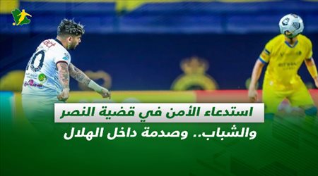 صحف السعودية| استدعاء الأمن في قضية النصر والشباب.. وصدمة داخل الهلال