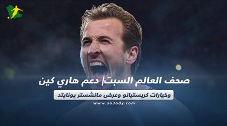صحف العالم اليوم السبت| دعم هاري كين وخيارات كريستيانو وعرض مانشستر يونايتد