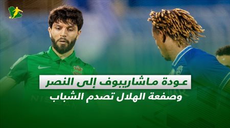 صحف السعودية| عودة ماشاريبوف إلى النصر وصفعة الهلال تصدم الشباب