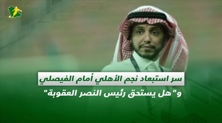 صحف السعودية| سر استبعاد نجم الأهلي أمام الفيصلي وهل يستحق رئيس النصر العقوبة