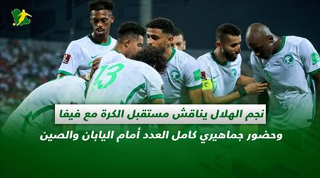 صحف السعودية| نجم الهلال يناقش مستقبل الكرة مع فيفا وحضور جماهيري كامل العدد أمام اليابان والصين