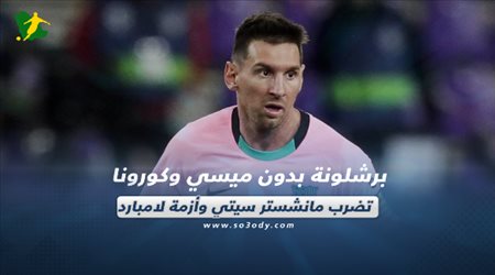 صحف العالم اليوم الثلاثاء| برشلونة بدون ميسي وكورونا تضرب مانشستر سيتي وأزمة لامبارد