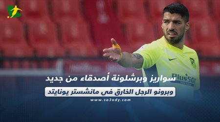 صحف العالم اليوم الجمعة| سواريز وبرشلونة أصدقاء من جديد وبرونو الرجل الخارق في مانشستر يونايتد