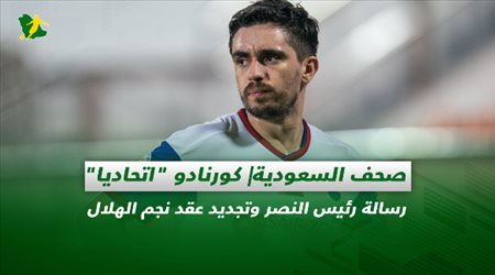 صحف السعودية| كورنادو اتحاديا.. رسالة رئيس النصر وتجديد عقد نجم الهلال