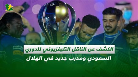 صحف السعودية| الكشف عن الناقل التليفزيوني للدوري السعودي ومدرب جديد في الهلال