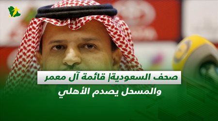 صحف السعودية| قائمة آل معمر والمسحل يصدم الأهلي