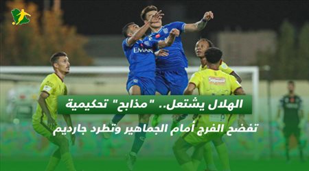 الهلال يشتعل.. مذابح تحكيمية تفضح الفرج أمام الجماهير وتطرد جارديم