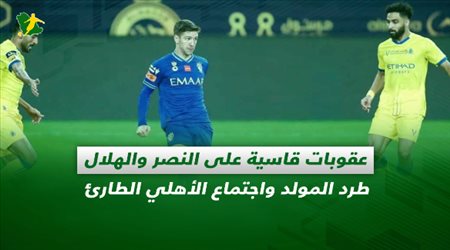 صحف السعودية| عقوبات قاسية على النصر والهلال.. طرد المولد واجتماع الأهلي الطارئ
