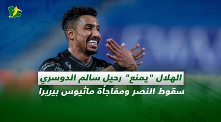 صحف السعودية| الهلال يمنع رحيل سالم الدوسري.. سقوط النصر ومفاجأة ماثيوس بيريرا