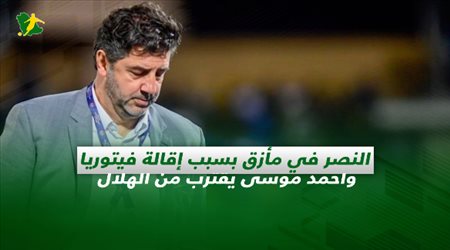 صحف السعودية| النصر في مأزق بسبب إقالة فيتوريا وأحمد موسى يقترب من الهلال
