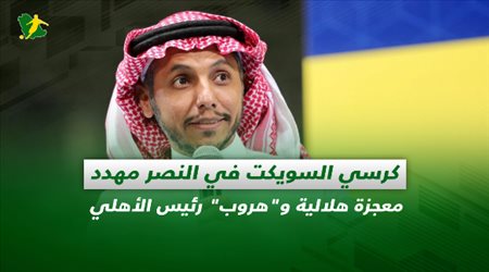 صحف السعودية| كرسي السويكت في النصر مهدد.. معجزة هلالية وهروب رئيس الأهلي
