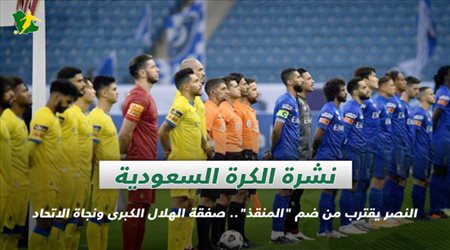 نشرة الكرة السعودية| النصر يقترب من ضم المنقذ.. صفقة الهلال الكبرى ونجاة الاتحاد