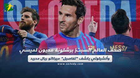 صحف العالم اليوم السبت| برشلونة مديون لميسي وأنشيلوتي يكشف تفاصيل ميركاتو ريال مدريد