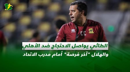 صحف السعودية| الطائي يواصل الاحتجاج ضد الأهلي والهلال آخر فرصة أمام مدرب الاتحاد