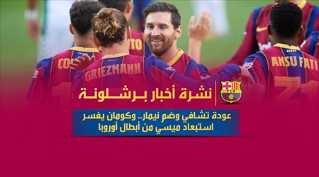 نشرة أخبار برشلونة| عودة تشافي وضم نيمار.. وكومان يفسر استبعاد ميسي من أبطال أوروبا