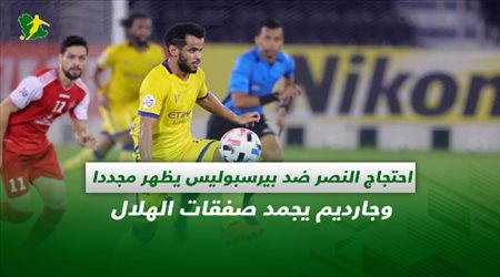 صحف السعودية| احتجاج النصر ضد بيرسبوليس يظهر مجددا وجارديم يجمد صفقات الهلال