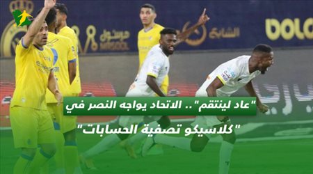 عاد لينتقم.. الاتحاد يواجه النصر في كلاسيكو تصفية الحسابات