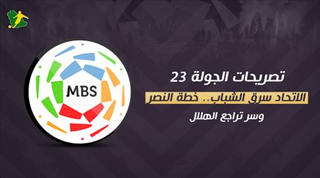 تصريحات الجولة 23| الاتحاد سرق الشباب.. خطة النصر وسر تراجع الهلال