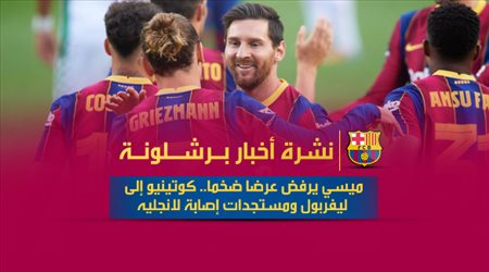 نشرة أخبار برشلونة| ميسي يرفض عرضا ضخما.. كوتينيو إلى ليفربول ومستجدات إصابة لانجليه
