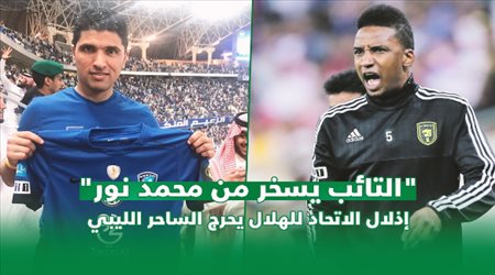 التائب يسخر من محمد نور.. إذلال الاتحاد للهلال يحرج الساحر الليبي