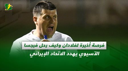 صحف السعودية| فرصة أخيرة لفلادان وكيف رحل فيجسا.. الآسيوي يهدد الاتحاد الإيراني