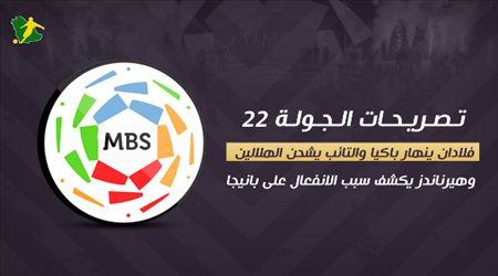 تصريحات الجولة 22| فلادان ينهار باكيا والتائب يشحن الهلالين وهيرناندز يكشف سبب الانفعال على بانيجا