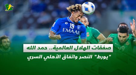 صحف السعودية| صفقات الهلال العالمية.. حمد الله يورط النصر واتفاق الأهلي السري