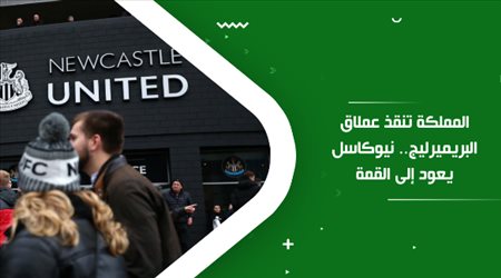 المملكة تنقذ عملاق البريميرليج.. نيوكاسل يعود إلى القمة