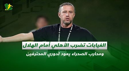 صحف السعودية| الغيابات تضرب الأهلي أمام الهلال ومحارب الصحراء يعود لدوري المحترفين