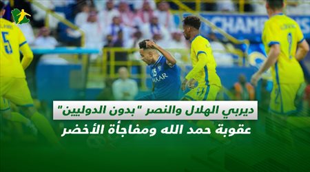 صحف السعودية| ديربي الهلال والنصر بدون الدوليين.. عقوبة حمد الله ومفاجأة الأخضر