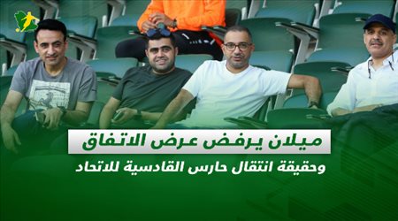 صحف السعودية| ميلان يرفض عرض الاتفاق وحقيقة انتقال حارس القادسية للاتحاد