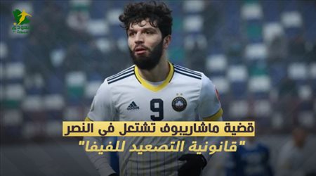 قضية ماشاريبوف تشتعل في النصر.. قانونية التصعيد للفيفا