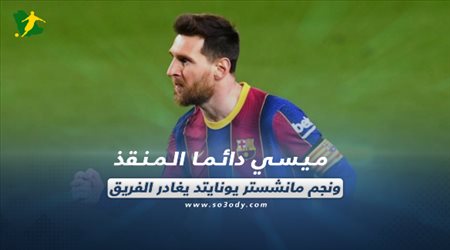 صحف العالم اليوم الثلاثاء| ميسي دائما المنقذ ونجم مانشستر يونايتد يغادر الفريق