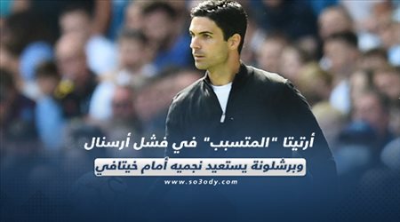 صحف العالم اليوم الأحد| أرتيتا المتسبب في فشل أرسنال وبرشلونة يستعيد نجميه أمام خيتافي