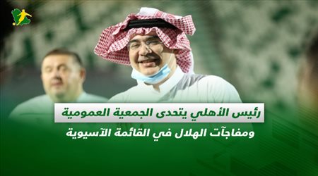 صحف السعودية| رئيس الأهلي يتحدى الجمعية العمومية ومفاجآت الهلال في القائمة الآسيوية