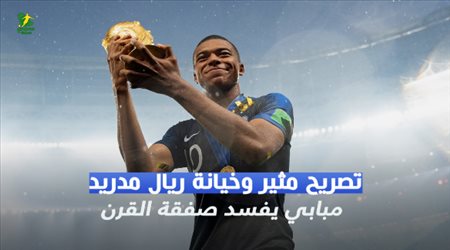 تصريح مثير وخيانة ريال مدريد.. مبابي يفسد صفقة القرن