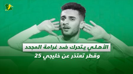 صحف السعودية| الأهلي يتحرك ضد غرامة المجحد وقطر تعتذر عن خليجي 25