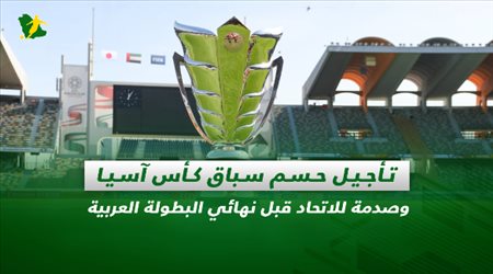صحف السعودية| تأجيل حسم سباق كأس آسيا وصدمة للاتحاد قبل نهائي البطولة العربية