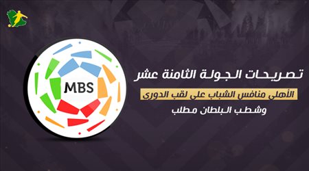 تصريحات الجولة 18| الأهلي منافس الشباب على لقب الدوري.. وشطب البلطان مطلب