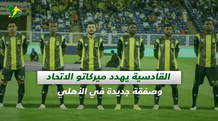 صحف السعودية| القادسية يهدد ميركاتو الاتحاد وصفقة جديدة في الأهلي
