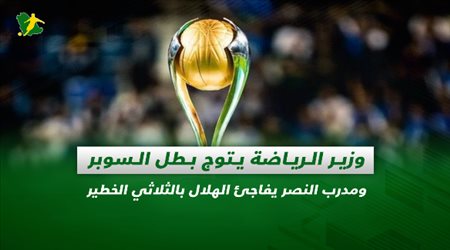 صحف السعودية| وزير الرياضة يتوج بطل السوبر.. ومدرب النصر يفاجئ الهلال بالثلاثي الخطير