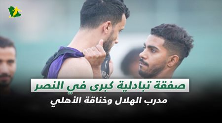 أخبار الكرة السعودية| صفقة تبادلية كبرى في النصر.. مدرب الهلال وخناقة الأهلي
