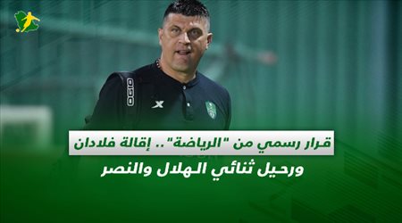 صحف السعودية| قرار رسمي من الرياضة.. إقالة فلادان ورحيل ثنائي الهلال والنصر