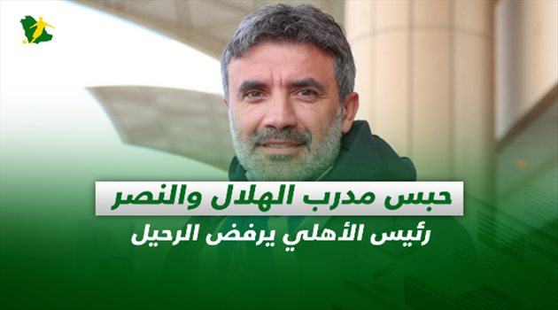 صحف السعودية| حبس مدرب الهلال والنصر.. رئيس الأهلي يرفض الرحيل