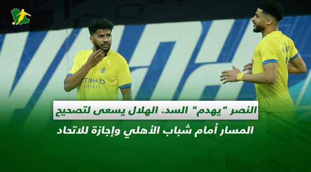 صحف السعودية| النصر "يهدم" السد.. الهلال يسعى لتصحيح المسار أمام شباب الأهلي وإجازة للاتحاد